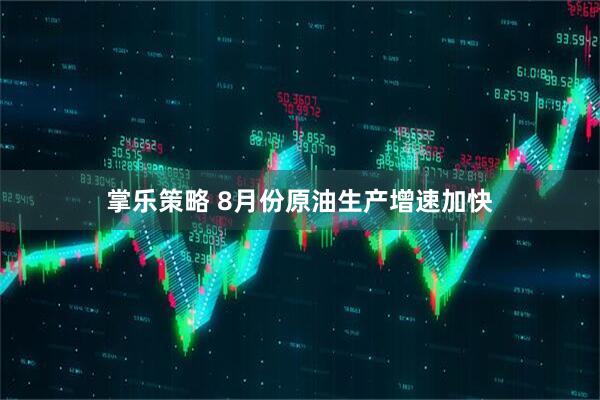 掌乐策略 8月份原油生产增速加快