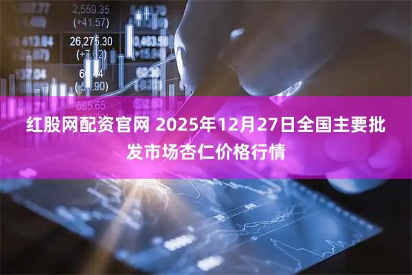 红股网配资官网 2025年12月27日全国主要批发市场杏仁价格行情