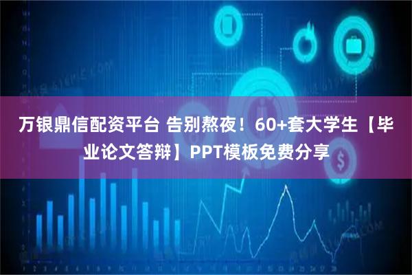万银鼎信配资平台 告别熬夜！60+套大学生【毕业论文答辩】PPT模板免费分享