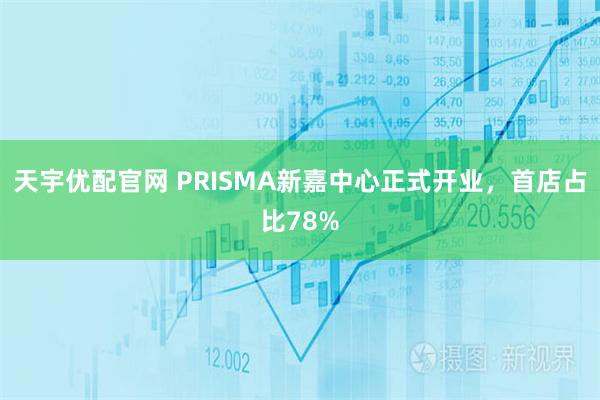 天宇优配官网 PRISMA新嘉中心正式开业，首店占比78%