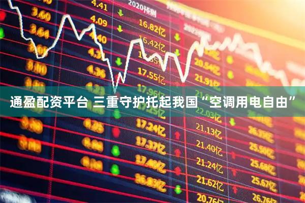 通盈配资平台 三重守护托起我国“空调用电自由”